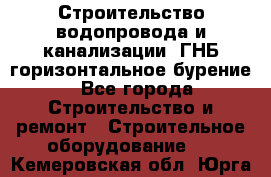 Строительство водопровода и канализации, ГНБ горизонтальное бурение - Все города Строительство и ремонт » Строительное оборудование   . Кемеровская обл.,Юрга г.